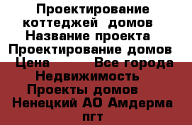 Проектирование коттеджей, домов › Название проекта ­ Проектирование домов › Цена ­ 100 - Все города Недвижимость » Проекты домов   . Ненецкий АО,Амдерма пгт